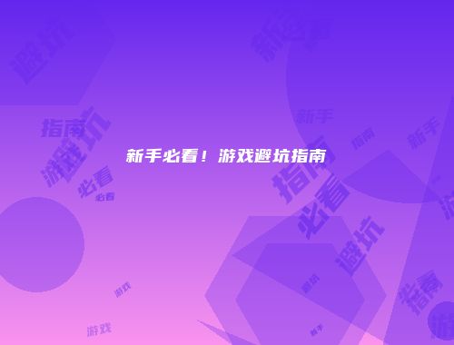 新手必看！游戏避坑指南