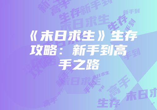 《末日求生》生存攻略：新手到高手之路