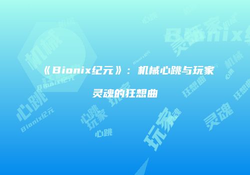 《Bionix纪元》：机械心跳与玩家灵魂的狂想曲