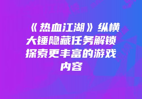 《热血江湖》纵横大锤隐藏任务解锁探索更丰富的游戏内容