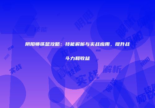 阴阳师铁鼠攻略：技能解析与实战应用，提升战斗力和收益
