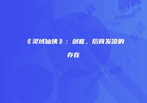 《灵域仙侠》：剑客，后背发凉的存在