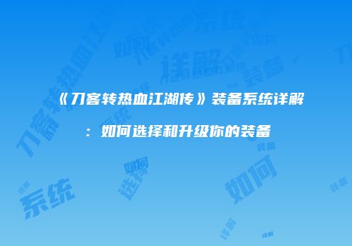 《刀客转热血江湖传》装备系统详解：如何选择和升级你的装备