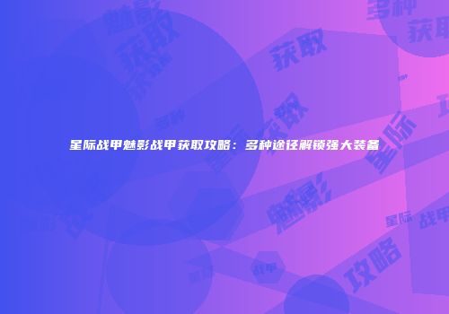星际战甲魅影战甲获取攻略：多种途径解锁强大装备