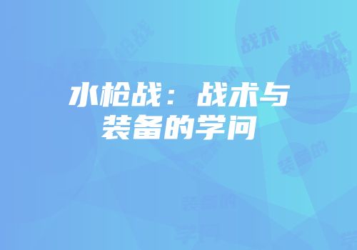 水枪战：战术与装备的学问