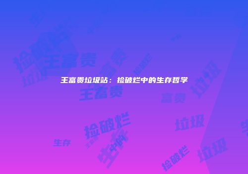 王富贵垃圾站：捡破烂中的生存哲学