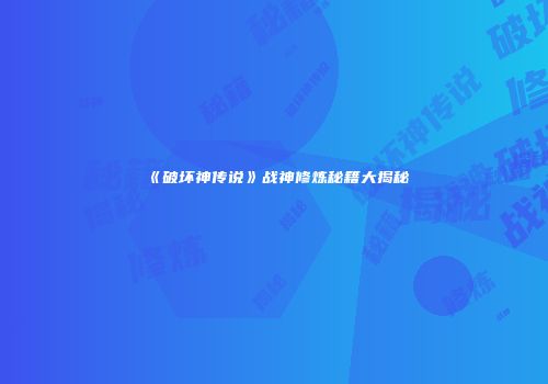 《破坏神传说》战神修炼秘籍大揭秘