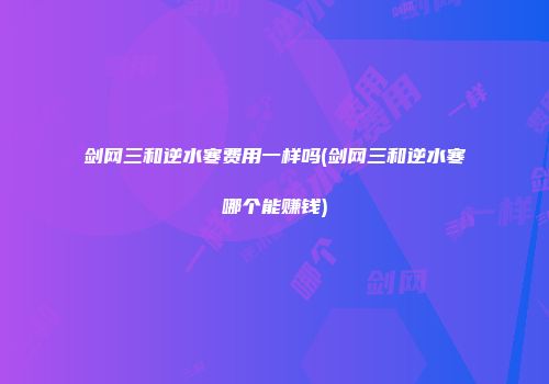 剑网三和逆水寒费用一样吗(剑网三和逆水寒哪个能赚钱)