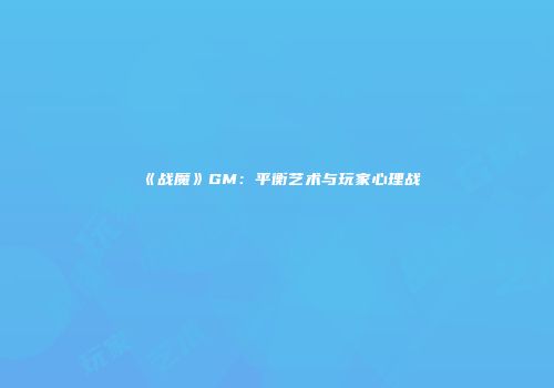 《战魔》GM：平衡艺术与玩家心理战