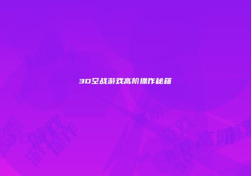 3D空战游戏高阶操作秘籍