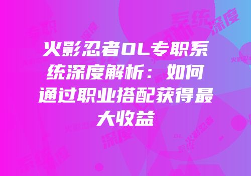 火影忍者OL专职系统深度解析：如何通过职业搭配获得最大收益