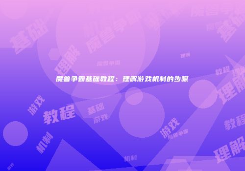 魔兽争霸基础教程：理解游戏机制的步骤