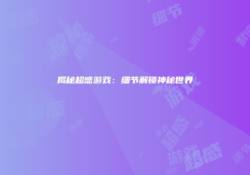 揭秘超感游戏：细节解锁神秘世界