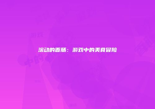 滚动的香肠：游戏中的美食冒险
