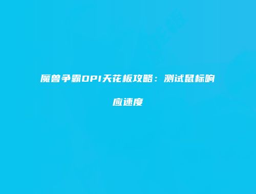 魔兽争霸DPI天花板攻略：测试鼠标响应速度
