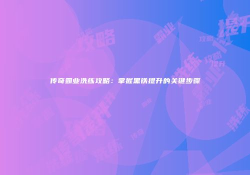 传奇霸业洗练攻略：掌握黑铁提升的关键步骤