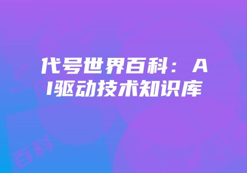 代号世界百科：AI驱动技术知识库