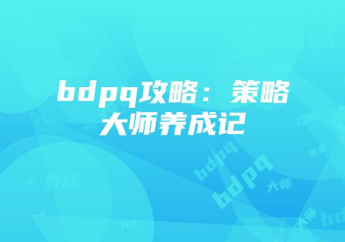 bdpq攻略：策略大师养成记