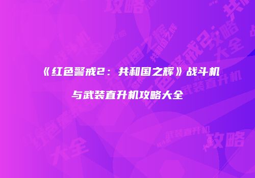 《红色警戒2：共和国之辉》战斗机与武装直升机攻略大全