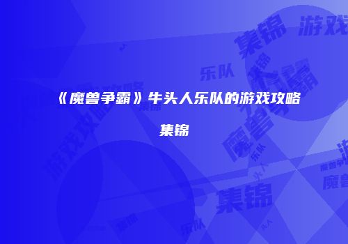 《魔兽争霸》牛头人乐队的游戏攻略集锦