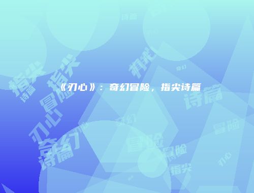 《刃心》：奇幻冒险，指尖诗篇