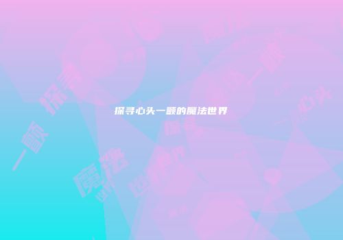 探寻心头一颤的魔法世界
