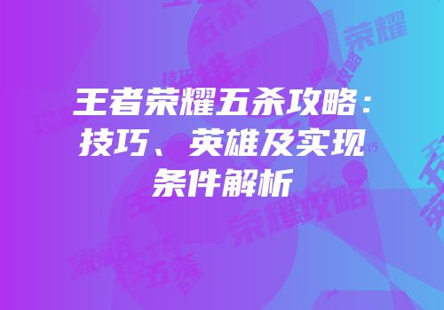 王者荣耀五杀攻略：技巧、英雄及实现条件解析