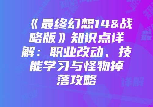 《最终幻想14&战略版》知识点详解：职业改动、技能学习与怪物掉落攻略