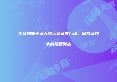 传奇霸业手游无限元宝获取方法：探索游戏中的隐藏财富