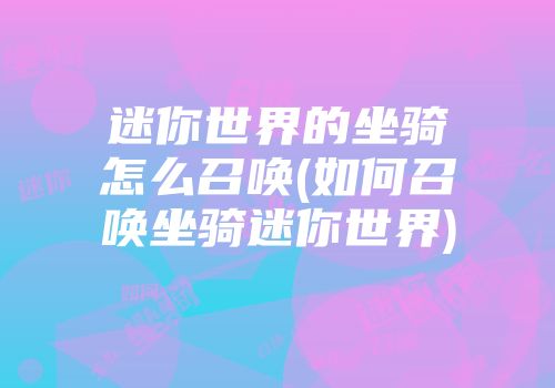 迷你世界的坐骑怎么召唤(如何召唤坐骑迷你世界)