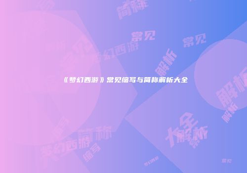 《梦幻西游》常见缩写与简称解析大全