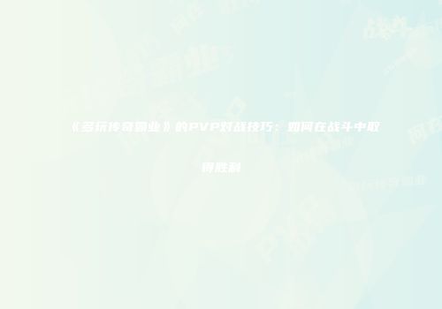 《多玩传奇霸业》的PVP对战技巧：如何在战斗中取得胜利