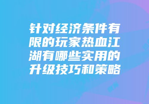 针对经济条件有限的玩家热血江湖有哪些实用的升级技巧和策略