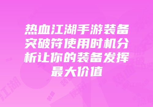 热血江湖手游装备突破符使用时机分析让你的装备发挥最大价值