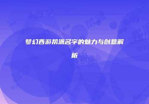 梦幻西游帮派名字的魅力与创意解析