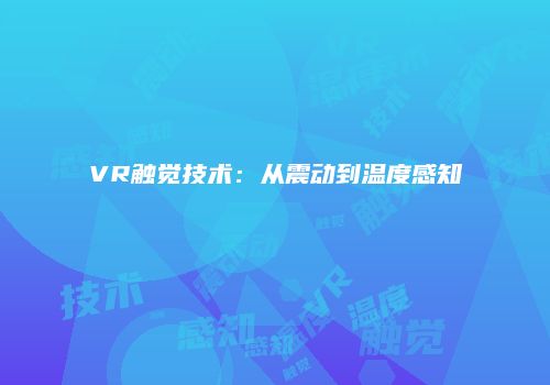 VR触觉技术：从震动到温度感知
