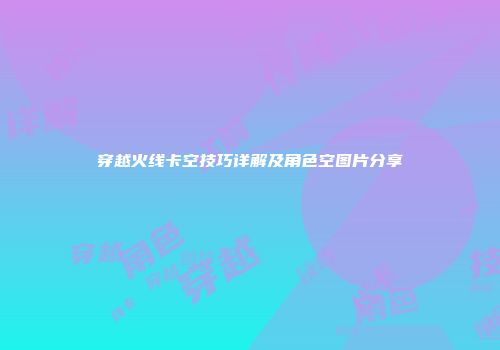 穿越火线卡空技巧详解及角色空图片分享