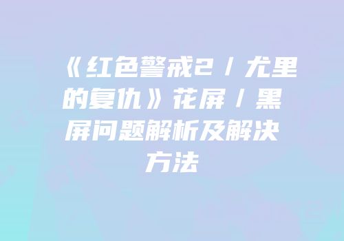 《红色警戒2／尤里的复仇》花屏／黑屏问题解析及解决方法