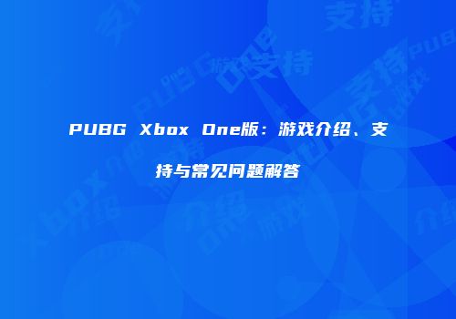 PUBG Xbox One版：游戏介绍、支持与常见问题解答