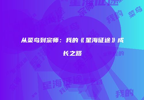 从菜鸟到宗师：我的《星海征途》成长之路