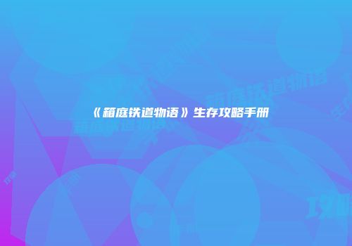 《箱庭铁道物语》生存攻略手册