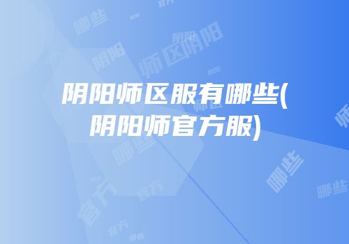 阴阳师区服有哪些(阴阳师官方服)