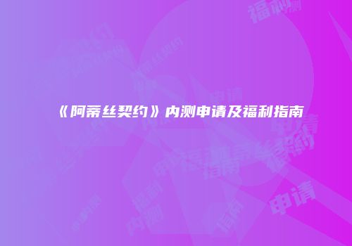 《阿蒂丝契约》内测申请及福利指南