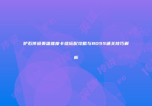 炉石传说英雄难度卡组搭配攻略与BOSS通关技巧解析