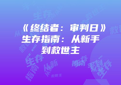 《终结者：审判日》生存指南：从新手到救世主