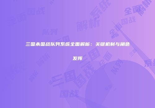 三国杀国战队列系统全面解析：关键机制与角色发挥