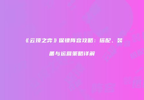 《云顶之弈》保镖阵容攻略：搭配、装备与运营策略详解