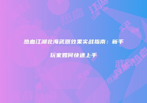 热血江湖北海武器效果实战指南：新手玩家如何快速上手