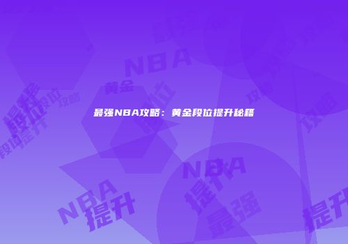 最强NBA攻略：黄金段位提升秘籍