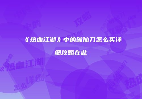 《热血江湖》中的破仙刀怎么买详细攻略在此